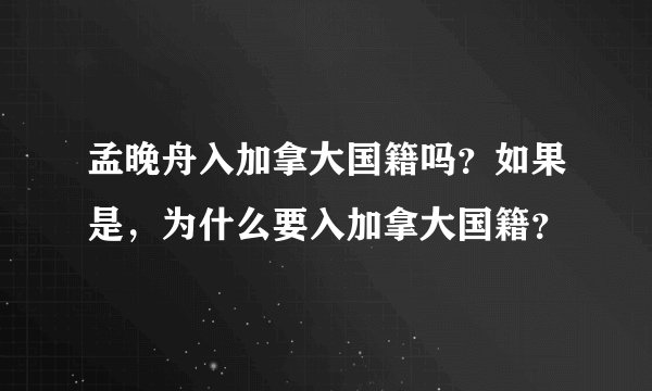 孟晚舟入加拿大国籍吗？如果是，为什么要入加拿大国籍？