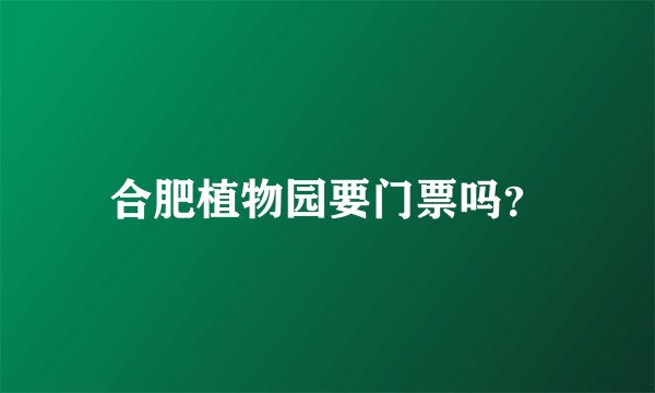 合肥植物园要门票吗？