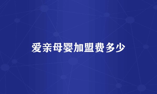 爱亲母婴加盟费多少