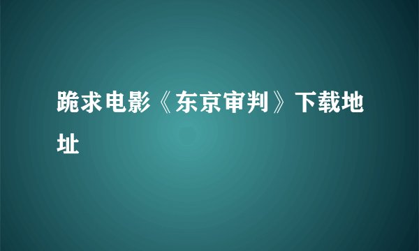 跪求电影《东京审判》下载地址