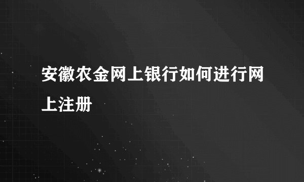 安徽农金网上银行如何进行网上注册