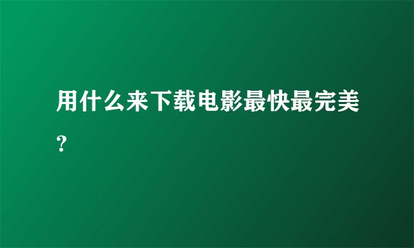 用什么来下载电影最快最完美？