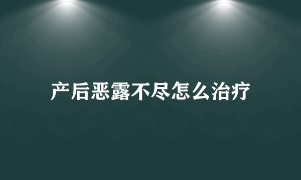 产后恶露不尽怎么治疗