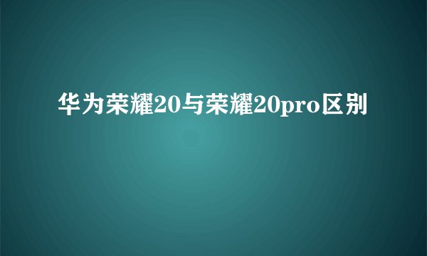 华为荣耀20与荣耀20pro区别