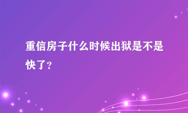 重信房子什么时候出狱是不是快了？