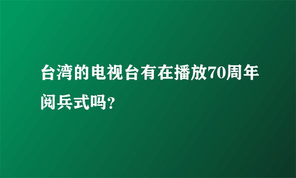 台湾的电视台有在播放70周年阅兵式吗?