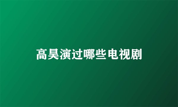 高昊演过哪些电视剧