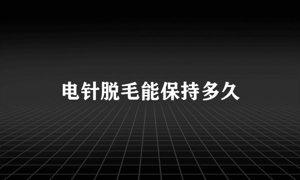电针脱毛能保持多久