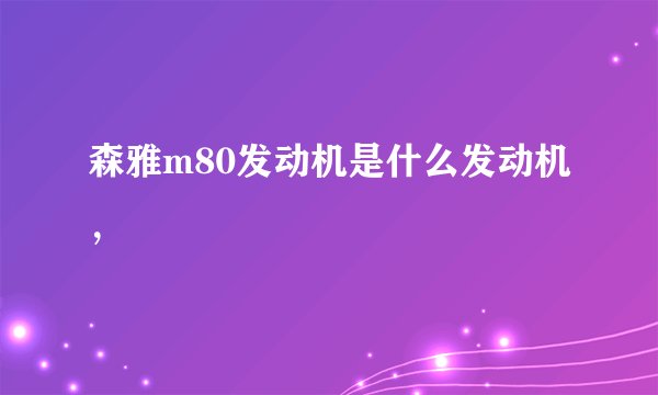 森雅m80发动机是什么发动机，
