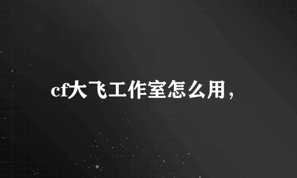 cf大飞工作室怎么用，