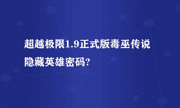 超越极限1.9正式版毒巫传说隐藏英雄密码?