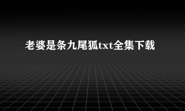 老婆是条九尾狐txt全集下载
