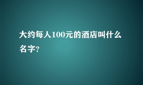 大约每人100元的酒店叫什么名字？