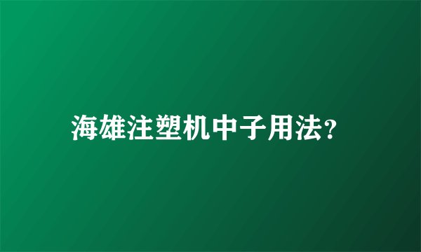 海雄注塑机中子用法？