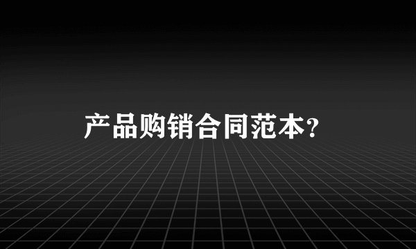 产品购销合同范本？