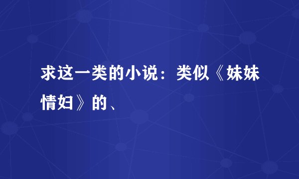 求这一类的小说：类似《妹妹情妇》的、