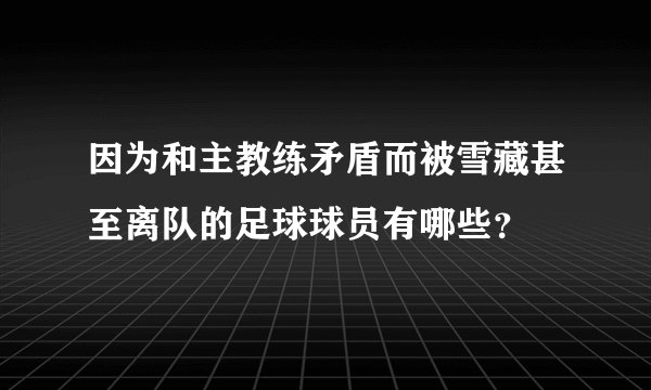 因为和主教练矛盾而被雪藏甚至离队的足球球员有哪些？