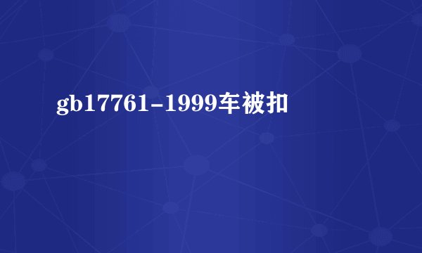gb17761-1999车被扣