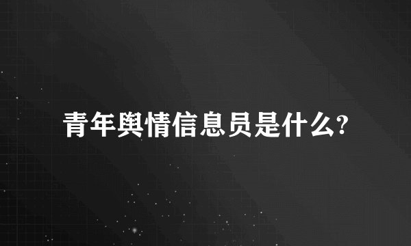 青年舆情信息员是什么?