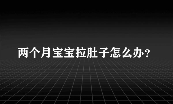 两个月宝宝拉肚子怎么办？