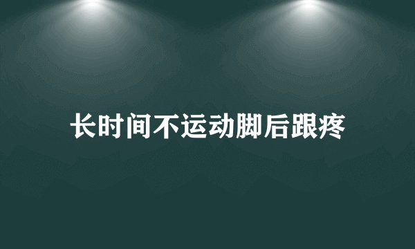 长时间不运动脚后跟疼
