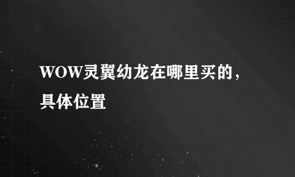 WOW灵翼幼龙在哪里买的，具体位置