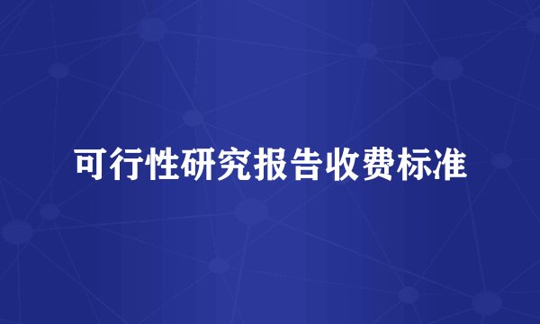 可行性研究报告收费标准