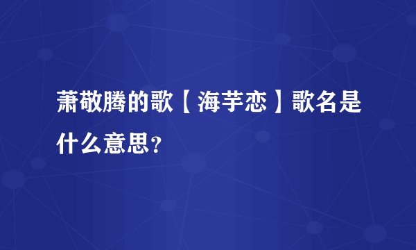 萧敬腾的歌【海芋恋】歌名是什么意思？