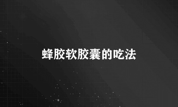 蜂胶软胶囊的吃法