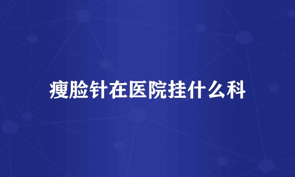 瘦脸针在医院挂什么科