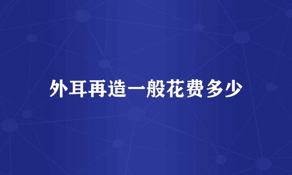 外耳再造一般花费多少