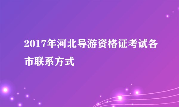 2017年河北导游资格证考试各市联系方式