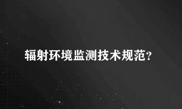 辐射环境监测技术规范?