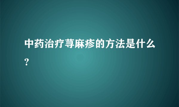 中药治疗荨麻疹的方法是什么？