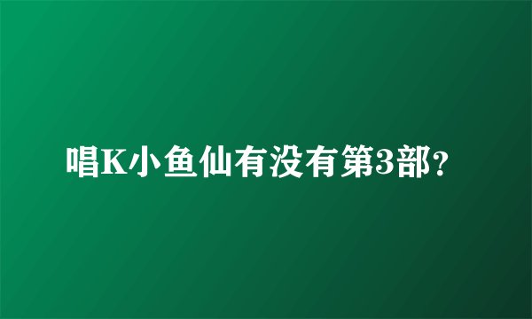 唱K小鱼仙有没有第3部？