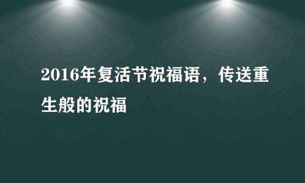 2016年复活节祝福语，传送重生般的祝福