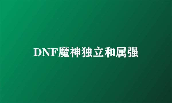 DNF魔神独立和属强