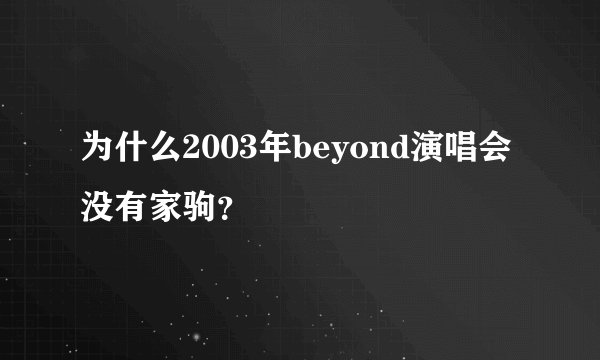 为什么2003年beyond演唱会没有家驹？