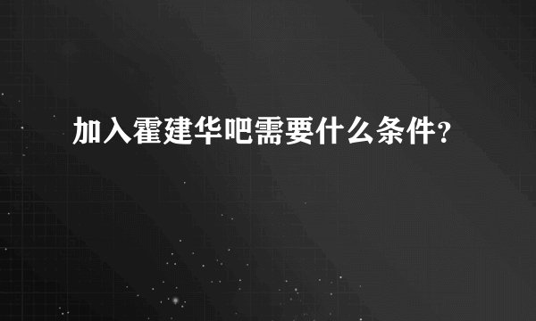 加入霍建华吧需要什么条件？