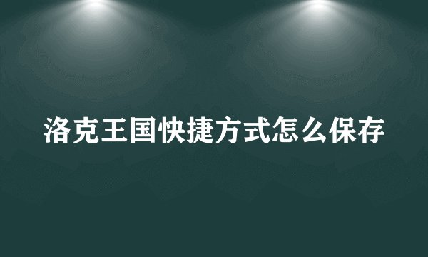 洛克王国快捷方式怎么保存