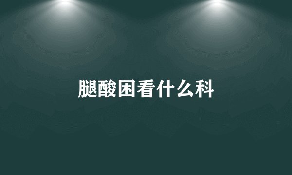 腿酸困看什么科
