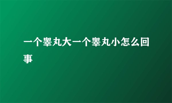 一个睾丸大一个睾丸小怎么回事