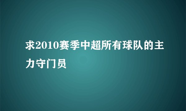 求2010赛季中超所有球队的主力守门员