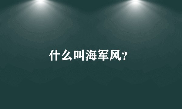 什么叫海军风？