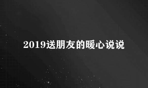 2019送朋友的暖心说说