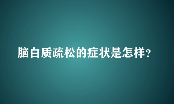 脑白质疏松的症状是怎样？