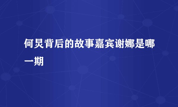 何炅背后的故事嘉宾谢娜是哪一期