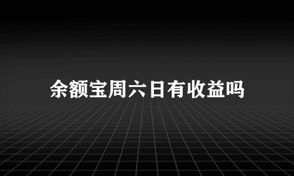 余额宝周六日有收益吗