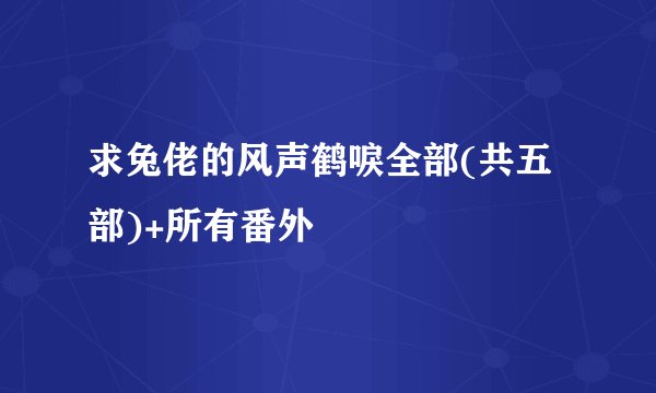 求兔佬的风声鹤唳全部(共五部)+所有番外