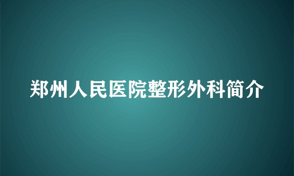 郑州人民医院整形外科简介